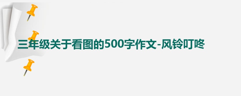 三年级关于看图的500字作文-风铃叮咚