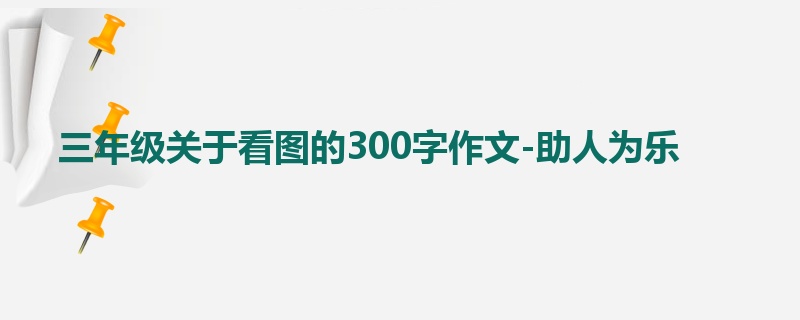 三年级关于看图的300字作文-助人为乐