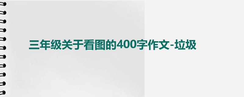 三年级关于看图的400字作文-垃圾