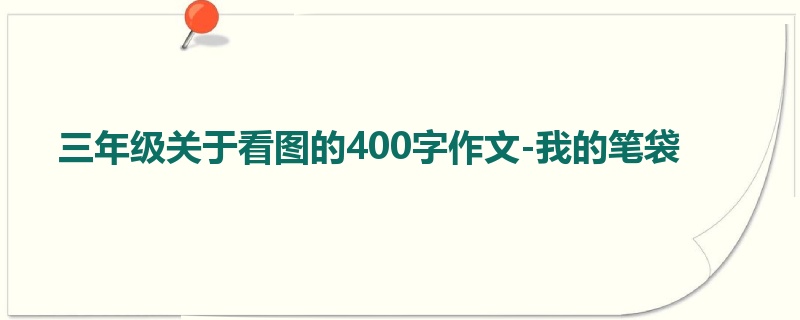 三年级关于看图的400字作文-我的笔袋