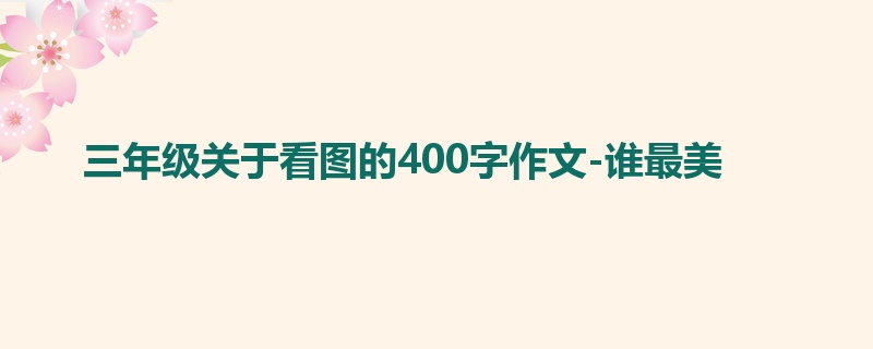 三年级关于看图的400字作文-谁最美