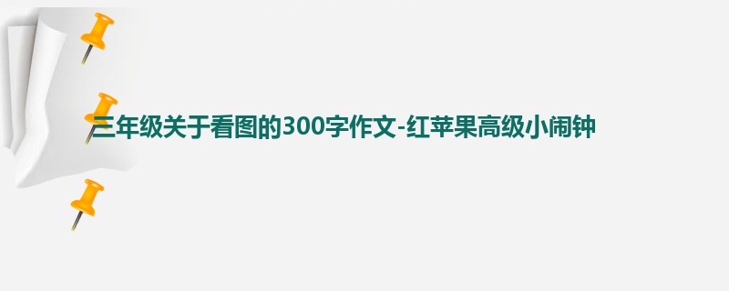 三年级关于看图的300字作文-红苹果高级小闹钟