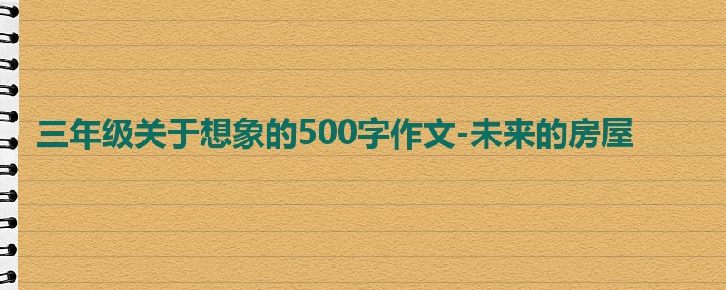 三年级关于想象的500字作文-未来的房屋