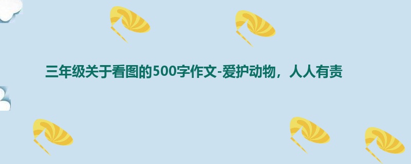 三年级关于看图的500字作文-爱护动物，人人有责