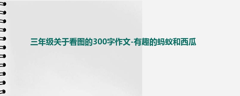 三年级关于看图的300字作文-有趣的蚂蚁和西瓜