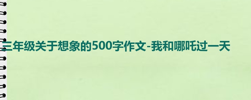 三年级关于想象的500字作文-我和哪吒过一天