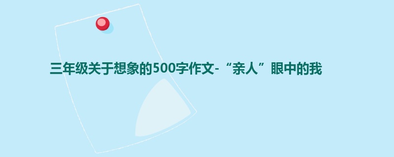三年级关于想象的500字作文-“亲人”眼中的我