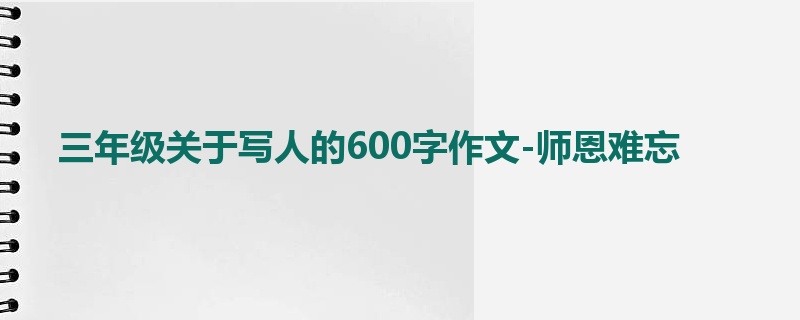 三年级关于写人的600字作文-师恩难忘