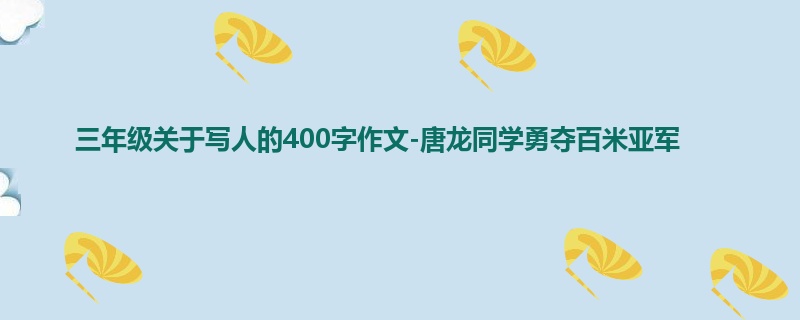 三年级关于写人的400字作文-唐龙同学勇夺百米亚军