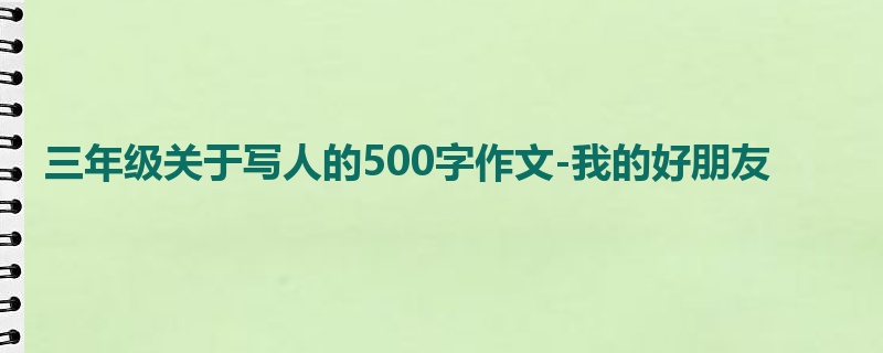 三年级关于写人的500字作文-我的好朋友
