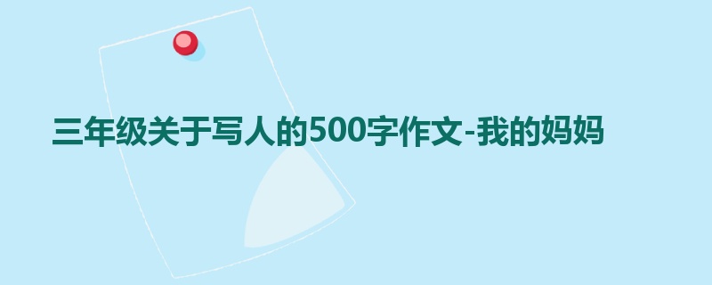 三年级关于写人的500字作文-我的妈妈