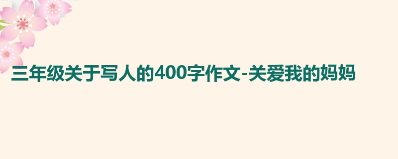 三年级关于写人的400字作文-关爱我的妈妈