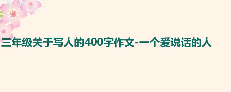三年级关于写人的400字作文-一个爱说话的人