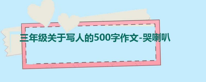 三年级关于写人的500字作文-哭喇叭