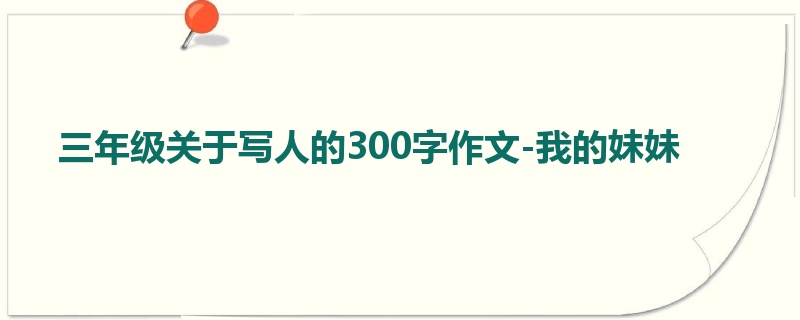 三年级关于写人的300字作文-我的妹妹