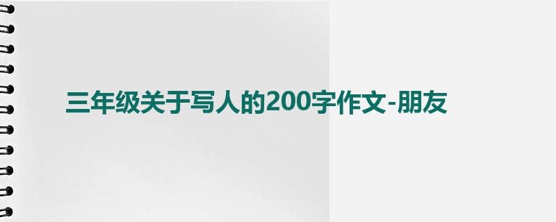 三年级关于写人的200字作文-朋友