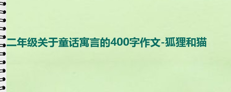 二年级关于童话寓言的400字作文-狐狸和猫
