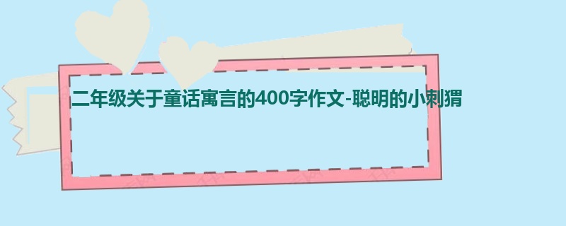 二年级关于童话寓言的400字作文-聪明的小刺猬