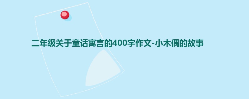 二年级关于童话寓言的400字作文-小木偶的故事