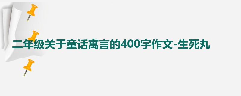二年级关于童话寓言的400字作文-生死丸