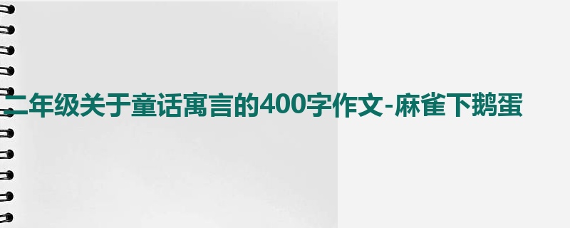 二年级关于童话寓言的400字作文-麻雀下鹅蛋