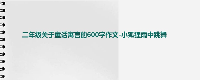 二年级关于童话寓言的600字作文-小狐狸雨中跳舞