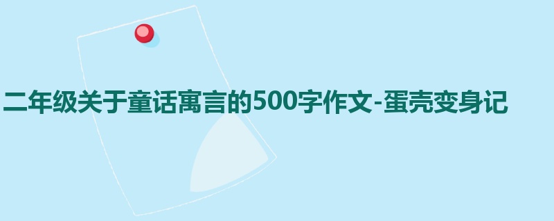 二年级关于童话寓言的500字作文-蛋壳变身记