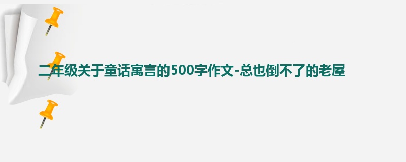 二年级关于童话寓言的500字作文-总也倒不了的老屋