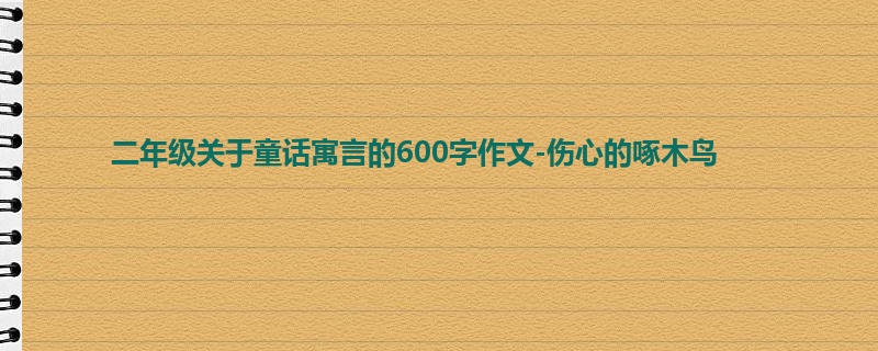二年级关于童话寓言的600字作文-伤心的啄木鸟