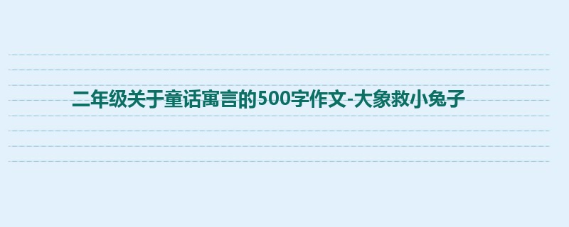 二年级关于童话寓言的500字作文-大象救小兔子