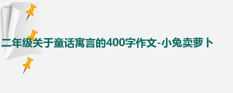 二年级关于童话寓言的400字作文-小兔卖萝卜