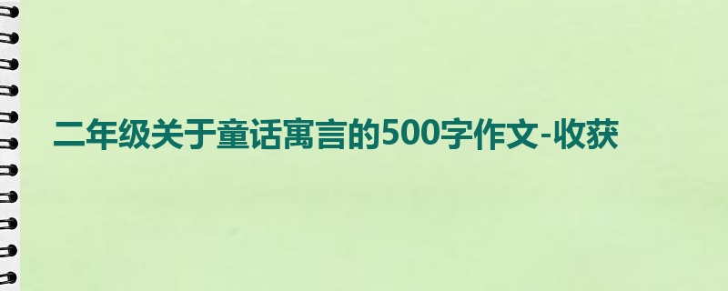 二年级关于童话寓言的500字作文-收获