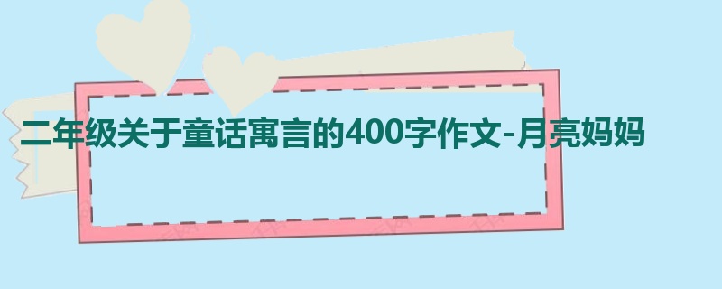 二年级关于童话寓言的400字作文-月亮妈妈