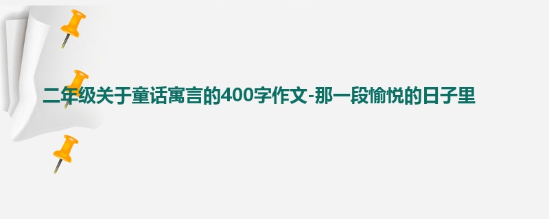 二年级关于童话寓言的400字作文-那一段愉悦的日子里