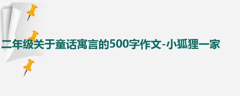 二年级关于童话寓言的500字作文-小狐狸一家