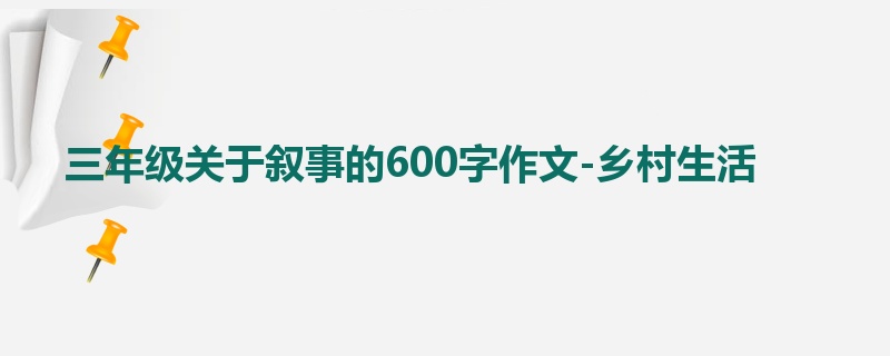 三年级关于叙事的600字作文-乡村生活