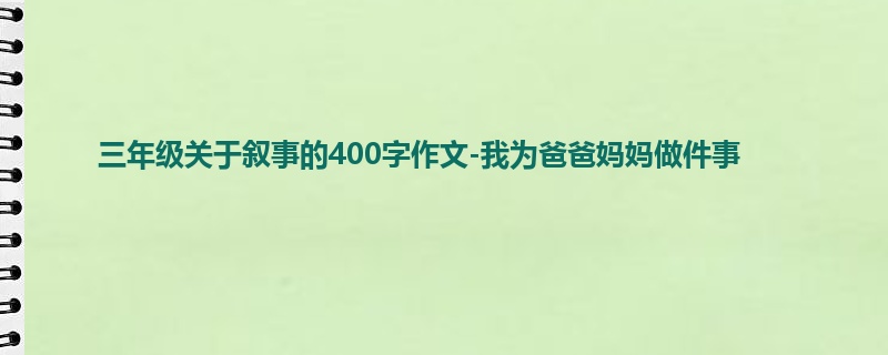 三年级关于叙事的400字作文-我为爸爸妈妈做件事