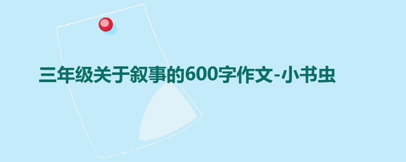 三年级关于叙事的600字作文-小书虫