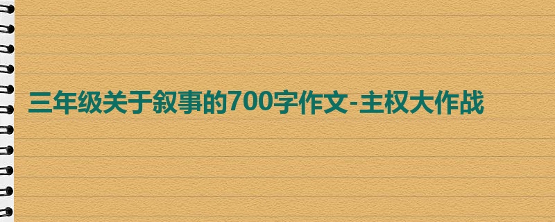 三年级关于叙事的700字作文-主权大作战