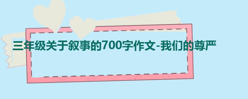 三年级关于叙事的700字作文-我们的尊严