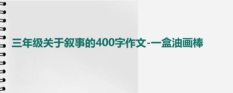 三年级关于叙事的400字作文-一盒油画棒