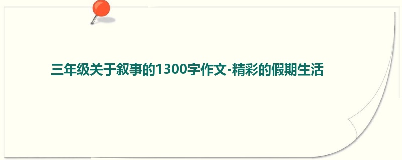 三年级关于叙事的1300字作文-精彩的假期生活