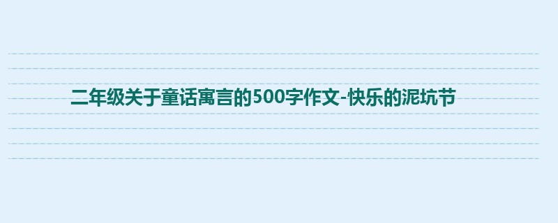 二年级关于童话寓言的500字作文-快乐的泥坑节