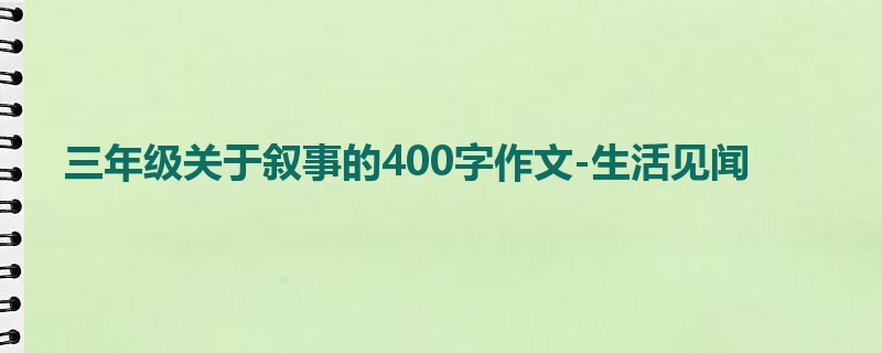 三年级关于叙事的400字作文-生活见闻
