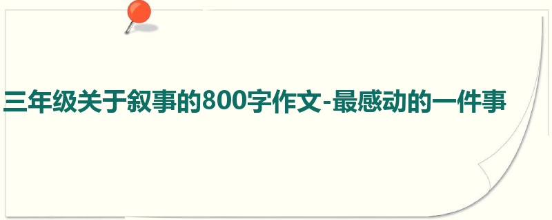 三年级关于叙事的800字作文-最感动的一件事