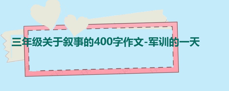 三年级关于叙事的400字作文-军训的一天