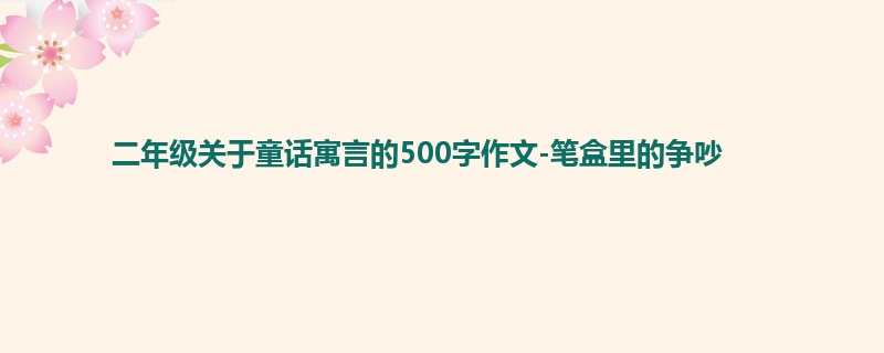 二年级关于童话寓言的500字作文-笔盒里的争吵
