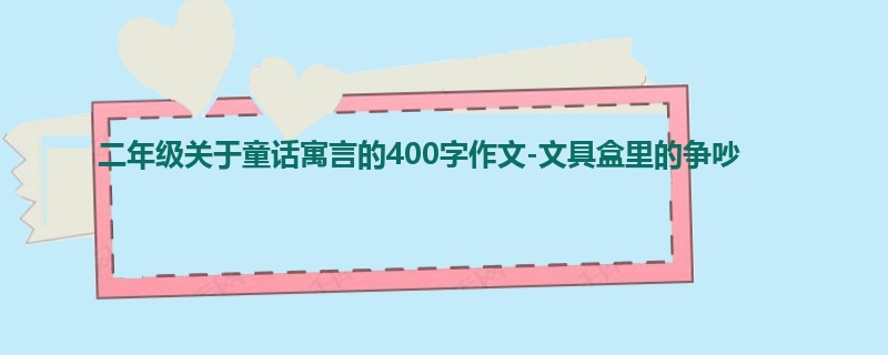 二年级关于童话寓言的400字作文-文具盒里的争吵