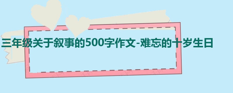 三年级关于叙事的500字作文-难忘的十岁生日