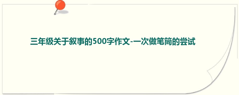 三年级关于叙事的500字作文-一次做笔筒的尝试